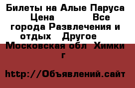 Билеты на Алые Паруса  › Цена ­ 1 400 - Все города Развлечения и отдых » Другое   . Московская обл.,Химки г.